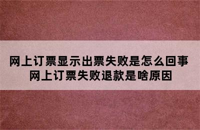 网上订票显示出票失败是怎么回事 网上订票失败退款是啥原因